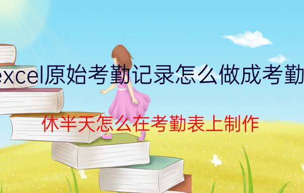 excel原始考勤记录怎么做成考勤表 休半天怎么在考勤表上制作？